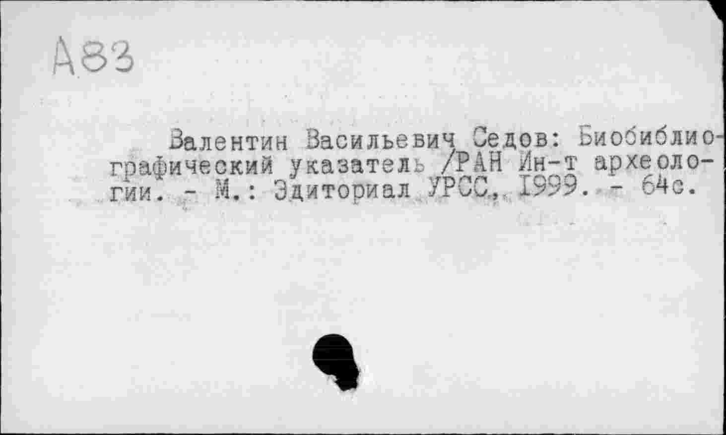 ﻿Валентин Васильевич Седов: Биооибли графический указатель /РАН Ин-т археоло гии. - М. : Эдиториал УРСО,, 1999. - 64с.